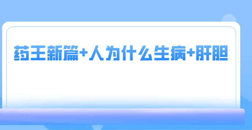 药王新篇+人为什么生病+肝胆篇